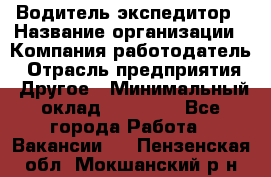 Водитель-экспедитор › Название организации ­ Компания-работодатель › Отрасль предприятия ­ Другое › Минимальный оклад ­ 31 000 - Все города Работа » Вакансии   . Пензенская обл.,Мокшанский р-н